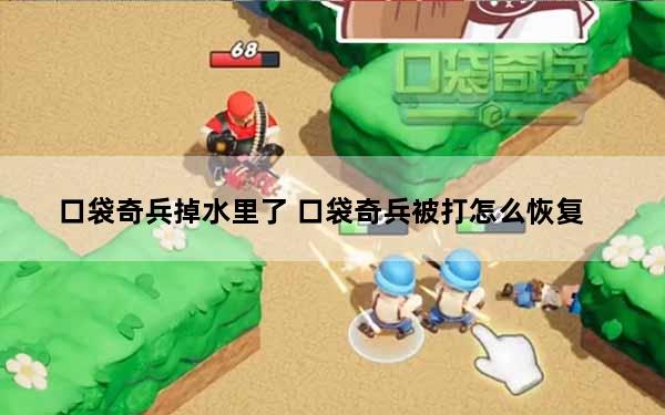 口袋奇兵掉水里了 口袋奇兵被打怎么恢复